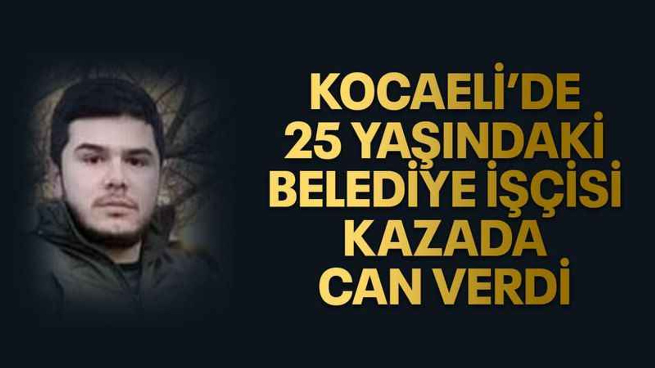 Kocaeli’de 25 yaşındaki belediye işçisi kazada can verdi